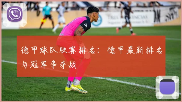 德甲球队联赛排名:德甲最新排名与冠军争夺战