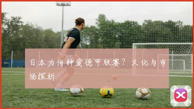日本为何钟爱德甲联赛？文化与市场探析