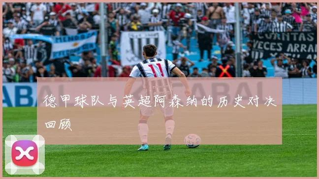 德甲球队与英超阿森纳的历史对决回顾