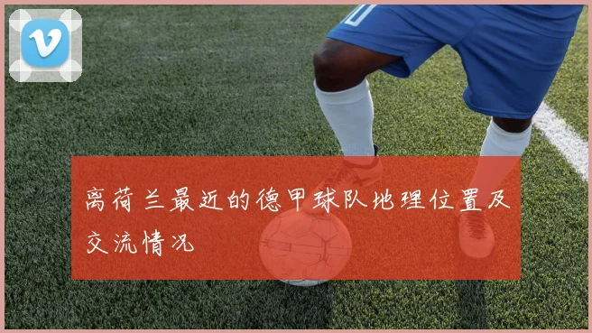 离荷兰最近的德甲球队地理位置及交流情况