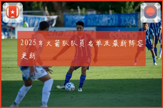 2025年火箭队队员名单及最新阵容更新